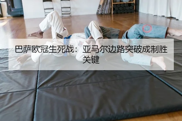 巴萨欧冠生死战：亚马尔边路突破成制胜关键
